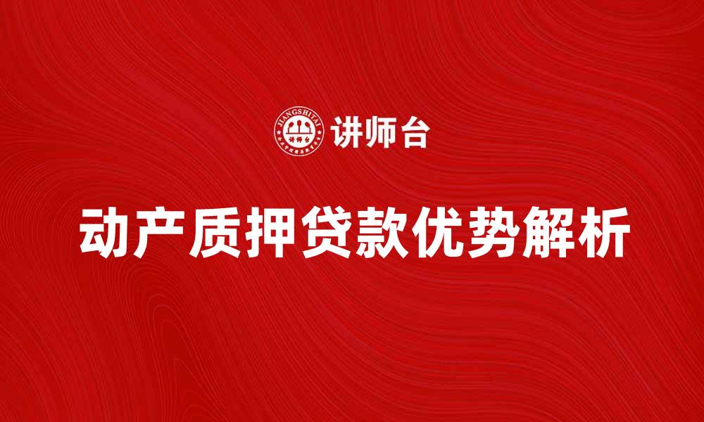 文章动产质押贷款的优势与申请流程解析的缩略图