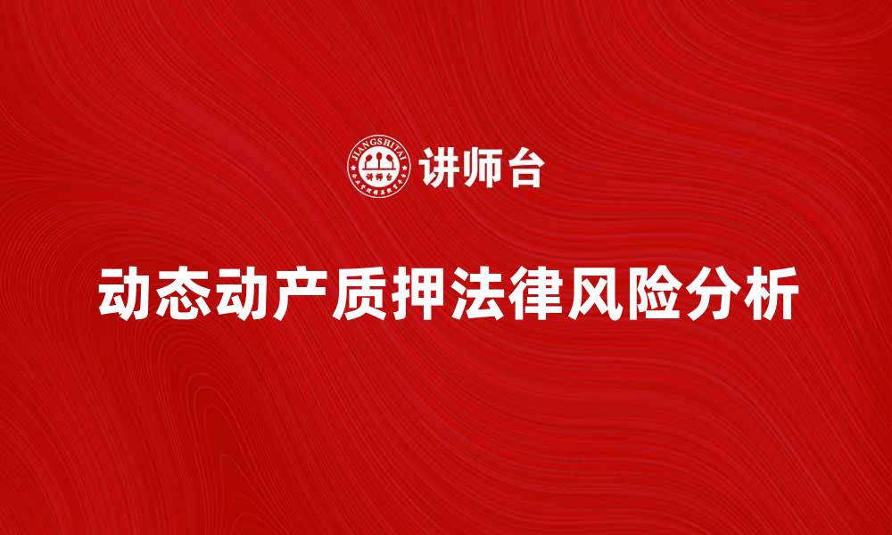 文章动态动产质押的法律风险与应对策略分析的缩略图