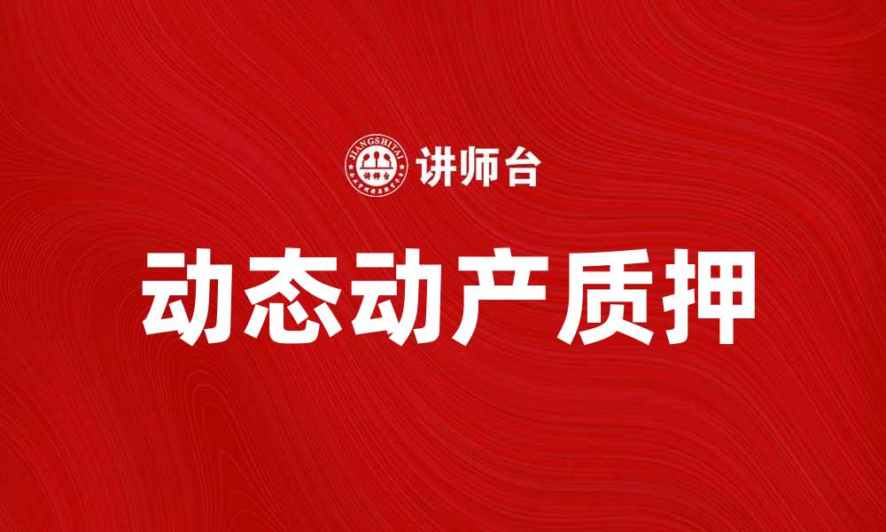 文章动态动产质押的优势与应用解析的缩略图