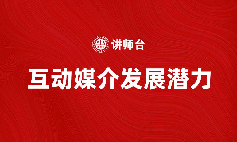 文章探索互动媒介的未来发展与应用潜力的缩略图
