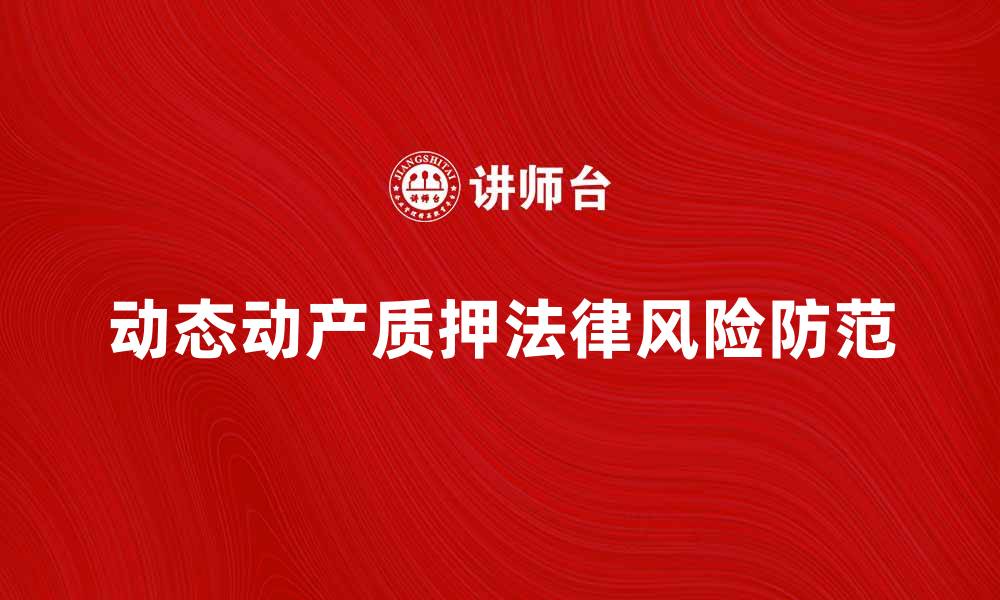文章动态动产质押的法律风险与防范措施解析的缩略图
