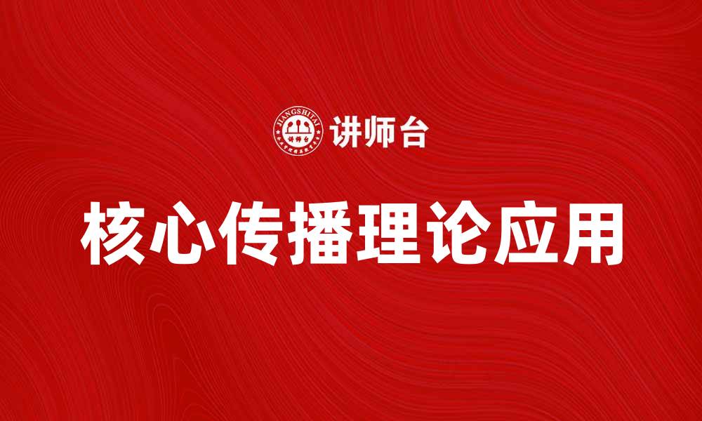 文章探索核心传播理论在现代传播中的应用与影响的缩略图