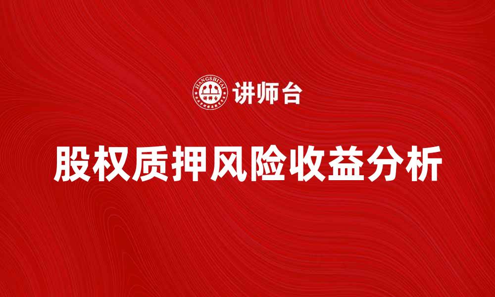 文章股权质押的风险与收益分析，投资者需知要点的缩略图
