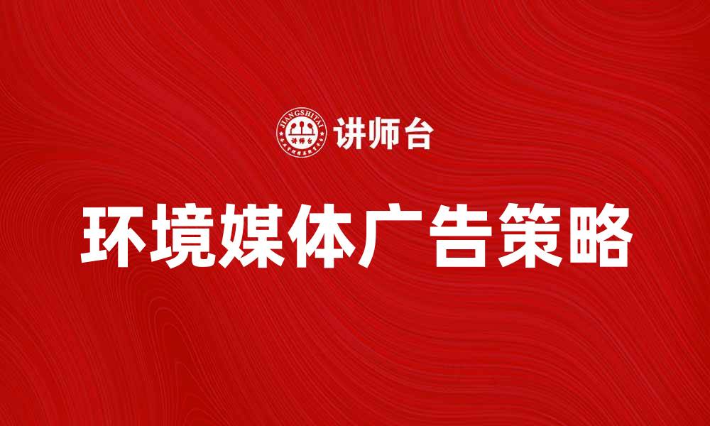 文章环境媒体广告：提升品牌形象的有效策略的缩略图