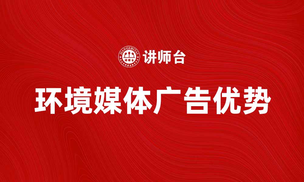 文章环境媒体广告的优势与应用探讨的缩略图