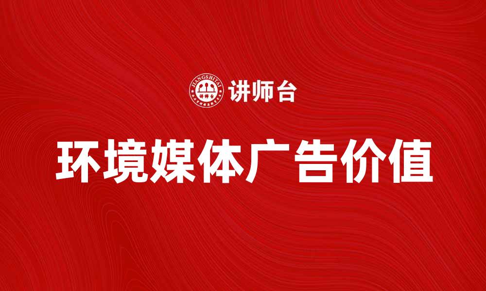 环境媒体广告价值
