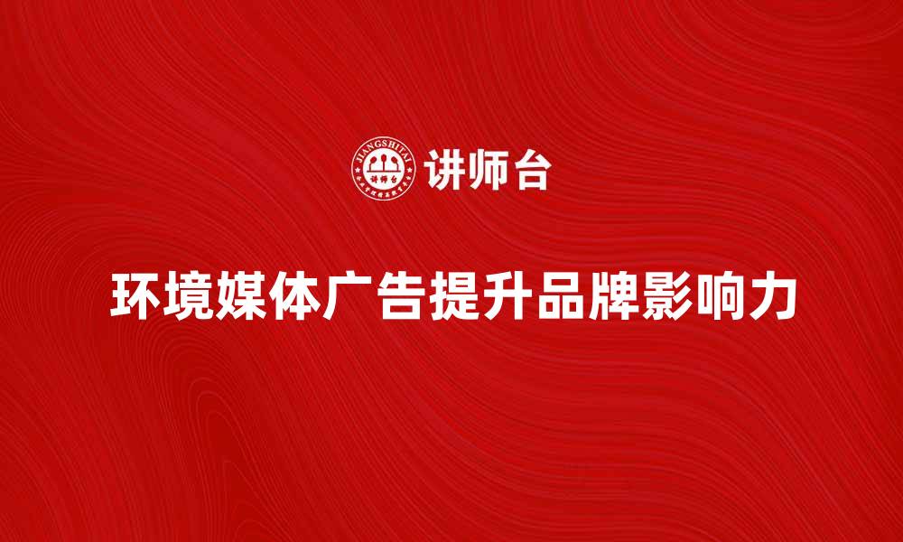 文章环境媒体广告如何提升品牌影响力与知名度的缩略图