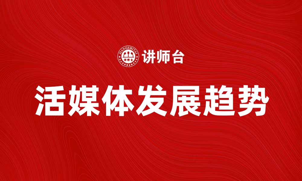 文章活媒体的崛起与未来发展趋势分析的缩略图