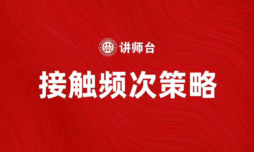 文章提升品牌影响力的秘诀：增加接触频次的有效策略的缩略图