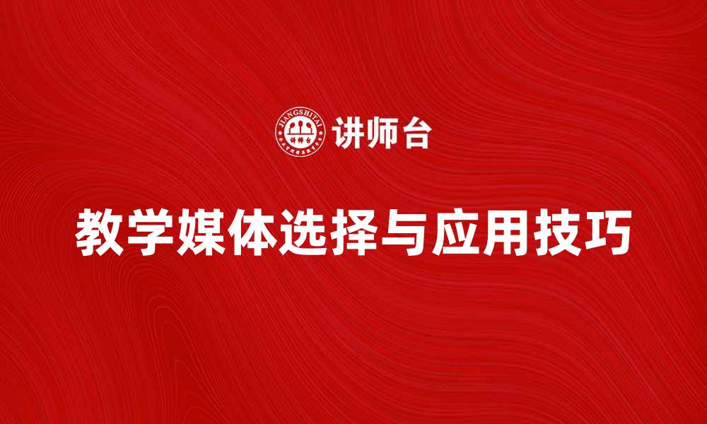 文章提升课堂效果的教学媒体选择与应用技巧的缩略图