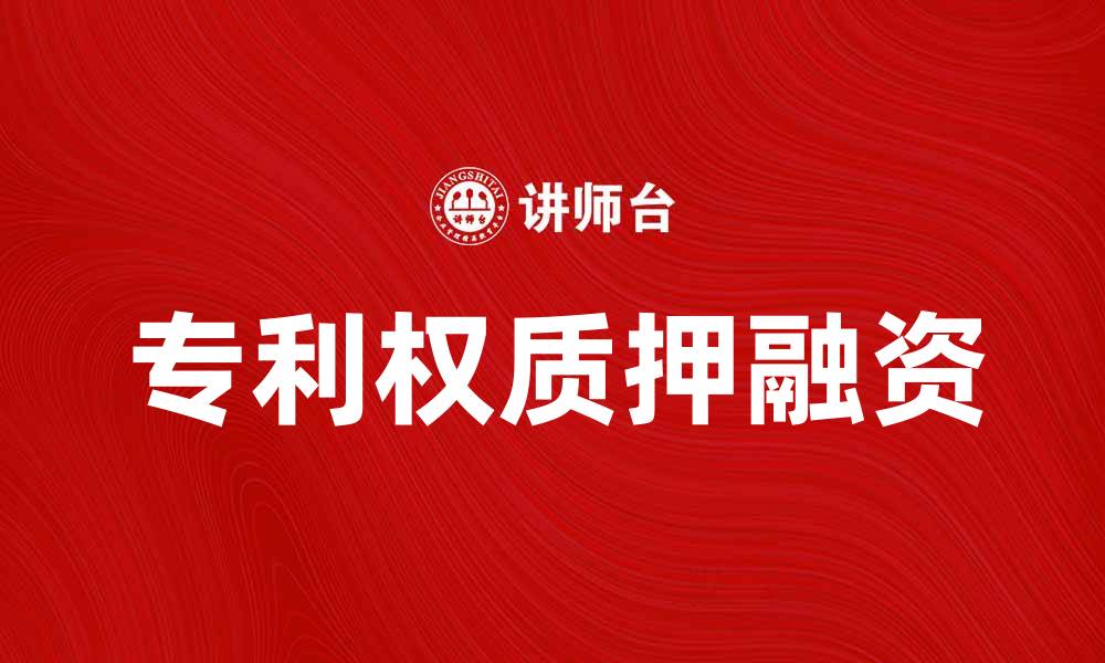 文章专利权质押融资助力企业创新与发展的缩略图