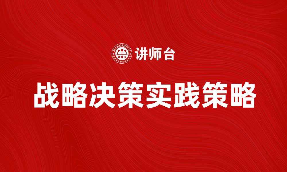文章战略决策在企业发展中的重要性与实践策略的缩略图