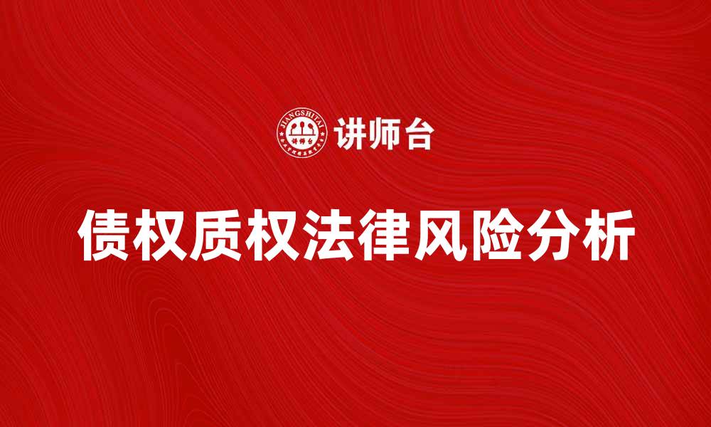 文章债权质权的法律风险与应对策略分析的缩略图