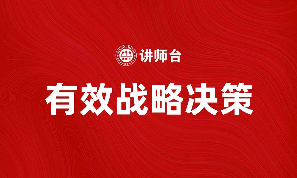 文章有效的战略决策助力企业持续发展与竞争力提升的缩略图