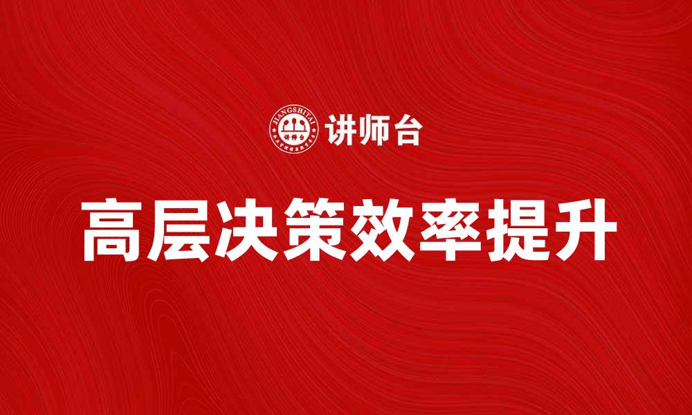 文章高层决策：如何提升企业管理效率与竞争力的缩略图