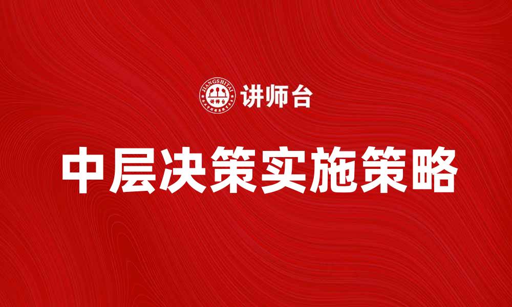 文章中层决策在企业管理中的重要性与实施策略的缩略图