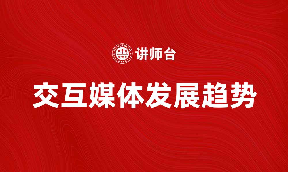 文章交互媒体的未来发展趋势与应用探索的缩略图