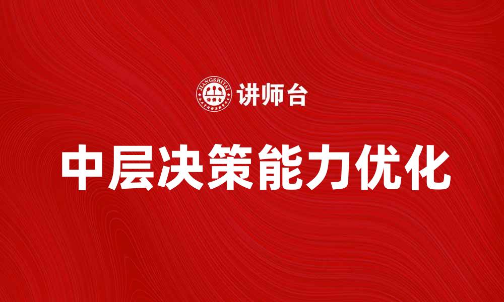 文章优化中层决策能力，提升企业整体效率与竞争力的缩略图