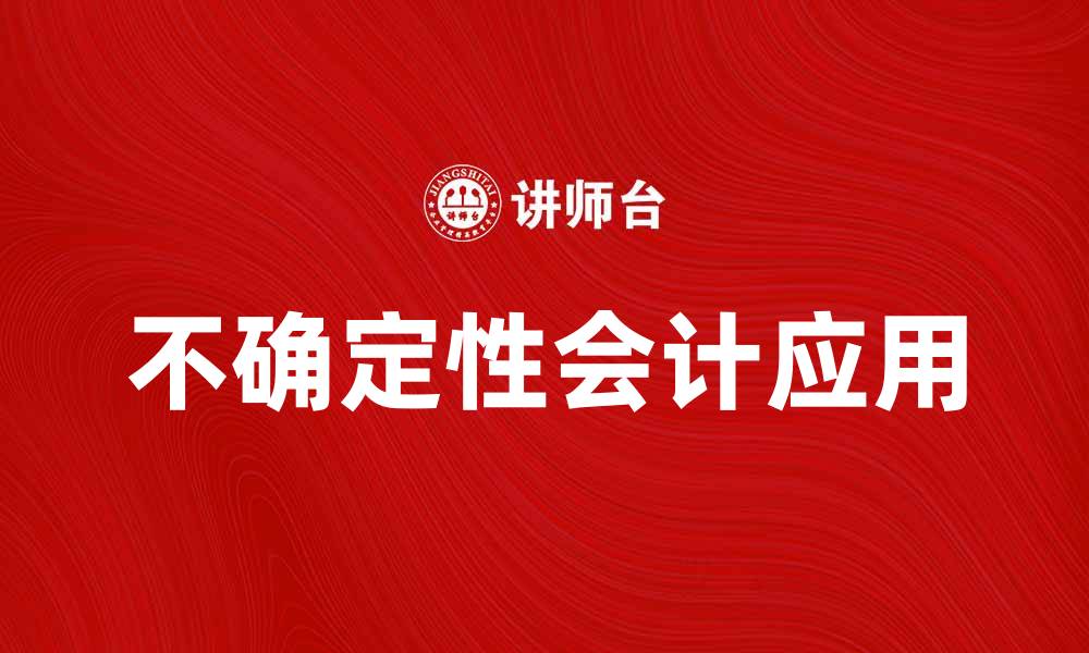 文章探索不确定性会计在财务决策中的重要性与应用的缩略图