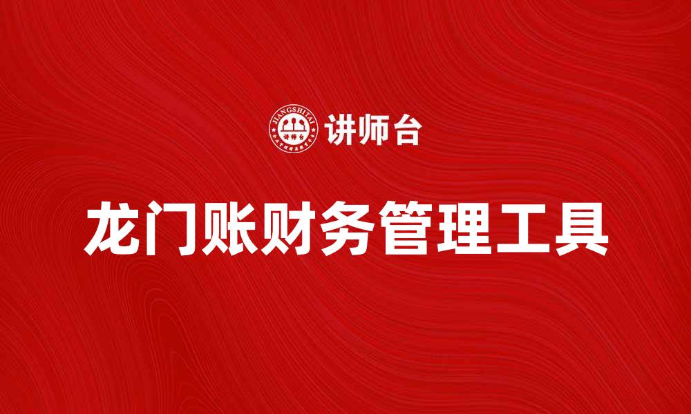 文章深入解析龙门账：财务管理的新趋势与技巧的缩略图