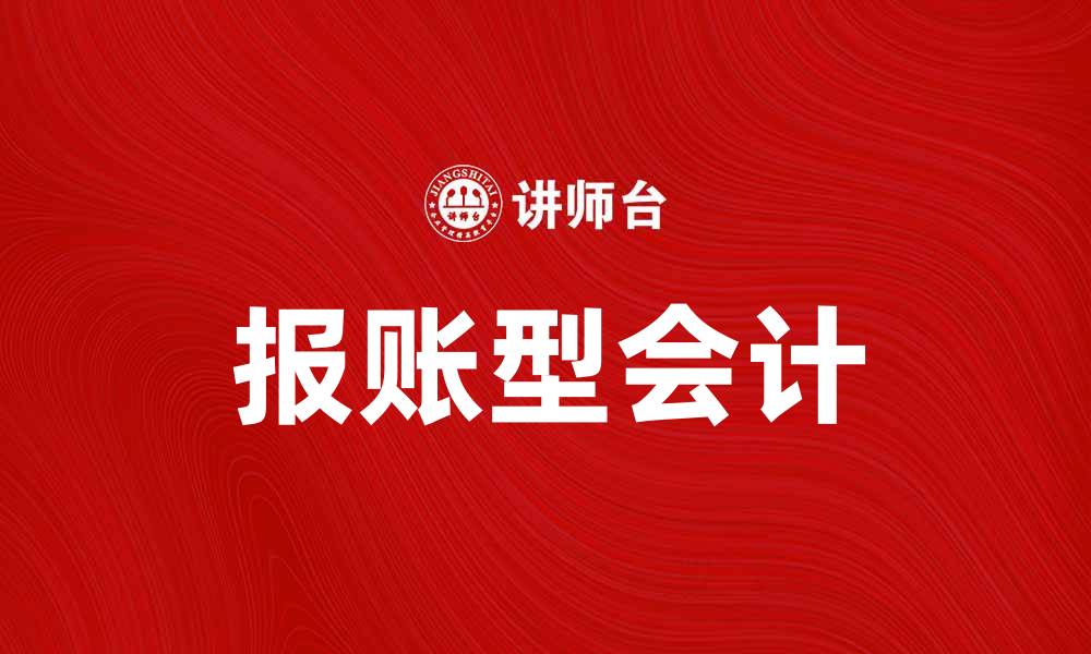 文章报账型会计：提高企业财务管理效率的利器的缩略图