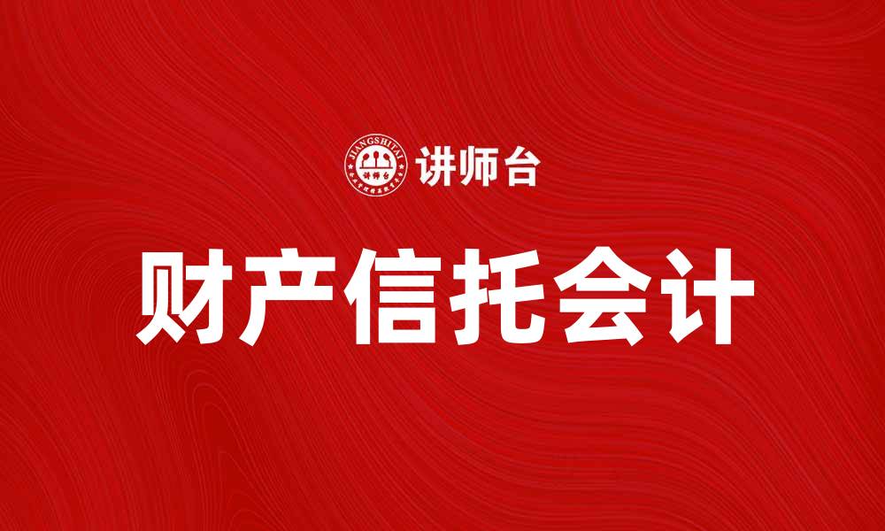 文章财产信托会计的重要性与实务解析的缩略图