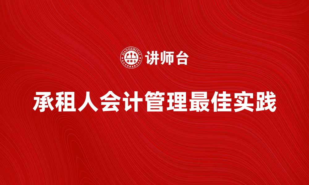 文章承租人会计管理的最佳实践与技巧分享的缩略图