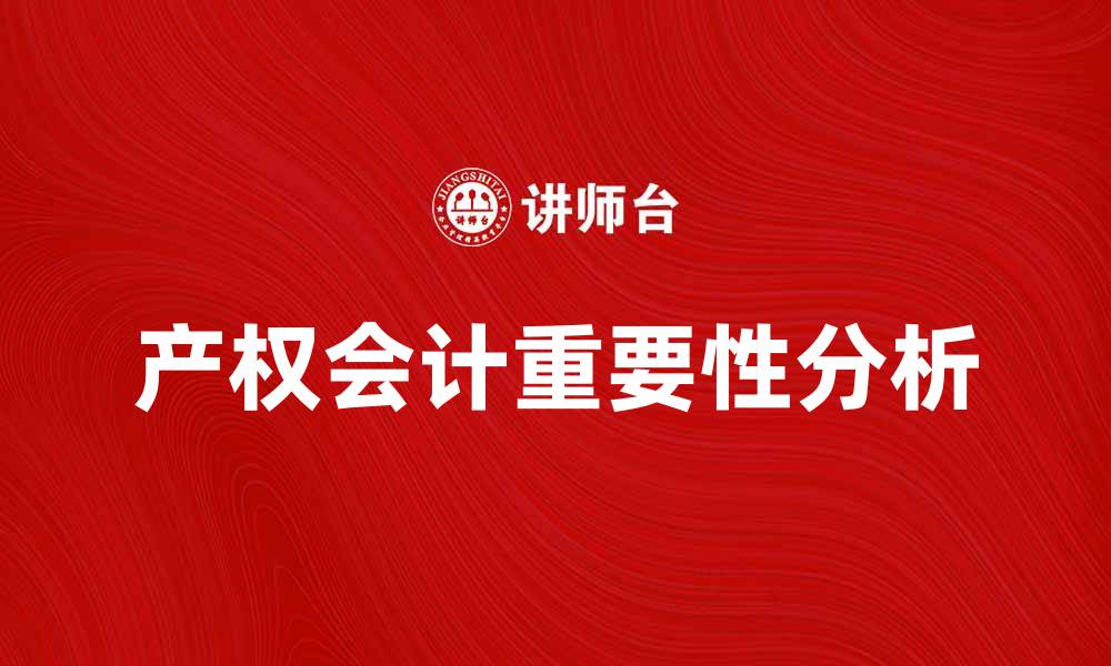 文章产权会计在企业财务管理中的重要性分析的缩略图