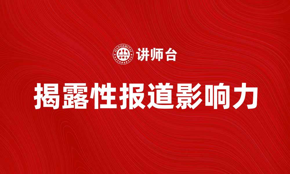 文章揭露性报道：揭示真相的力量与影响力的缩略图