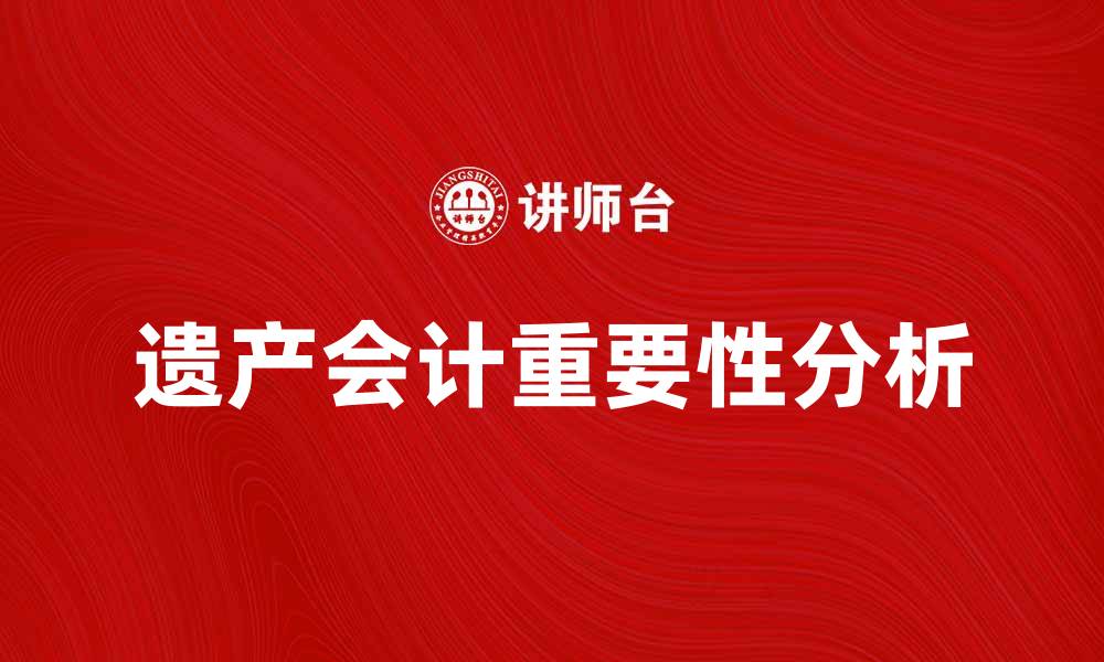 遗产会计重要性分析