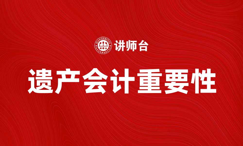 文章遗产会计的重要性与实践技巧解析的缩略图
