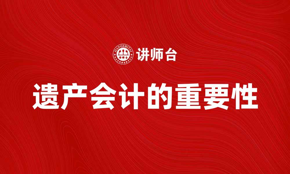 文章遗产会计的重要性与实务解析的缩略图