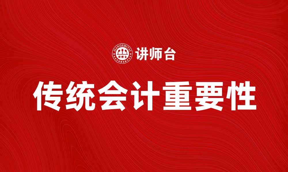 文章传统会计在现代企业管理中的重要性与应用的缩略图
