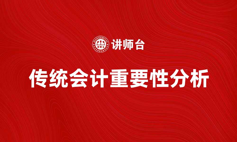 文章传统会计在现代企业管理中的重要性分析的缩略图