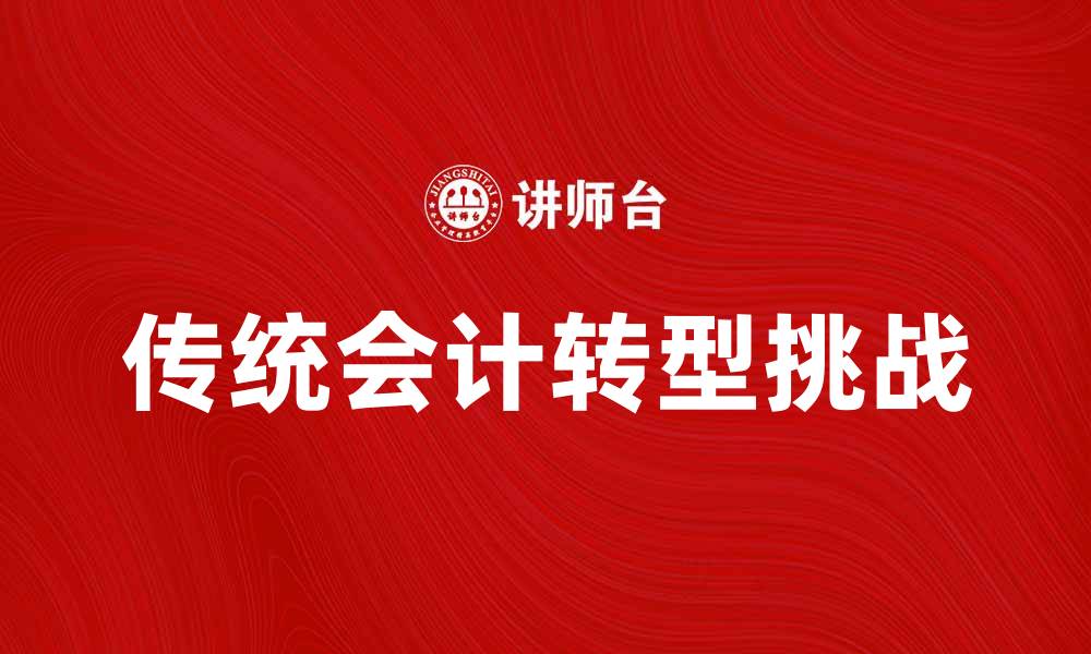 文章传统会计在数字化时代的转型与挑战分析的缩略图