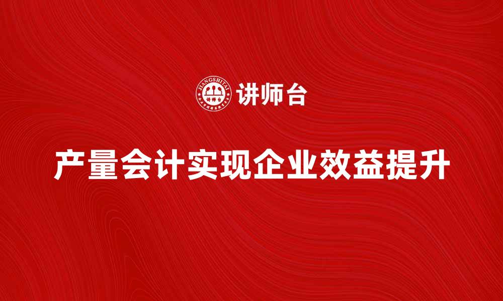 文章提升企业效益的产量会计实用指南的缩略图