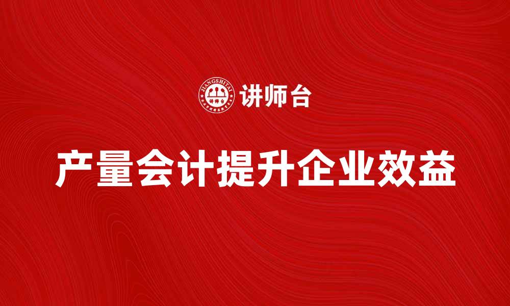 文章提升企业效益的产量会计实用指南的缩略图