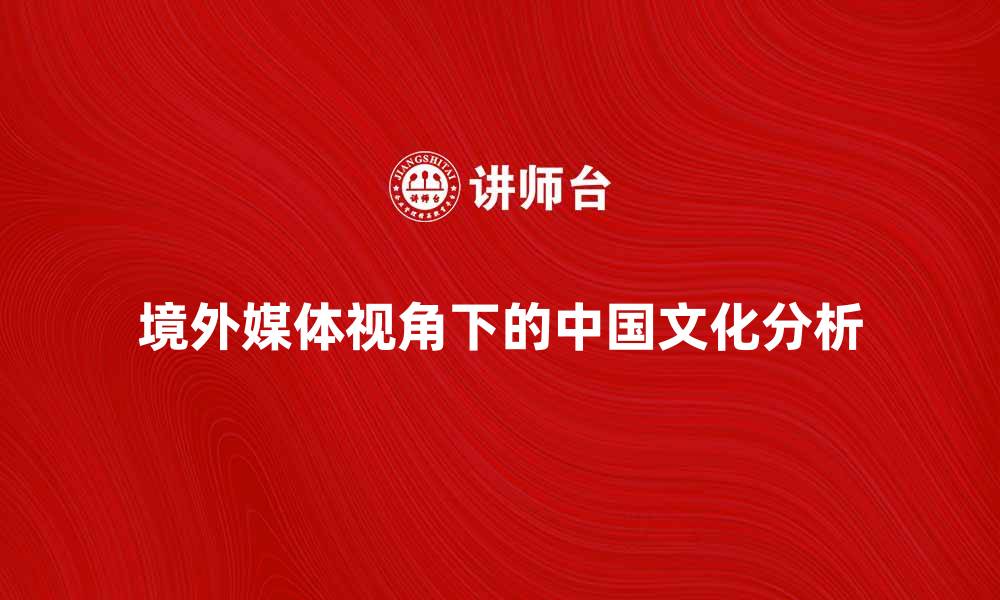 文章境外媒体对中国文化的独特视角分析的缩略图