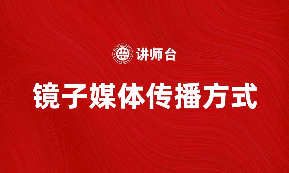 文章镜子媒体：探索数字时代的新传播方式与影响的缩略图