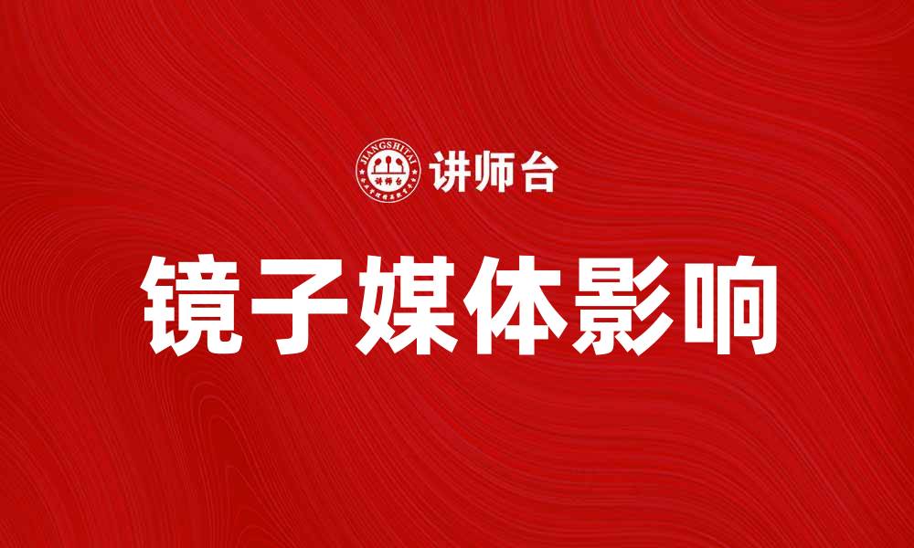 文章探索镜子媒体对现代传播的深远影响的缩略图