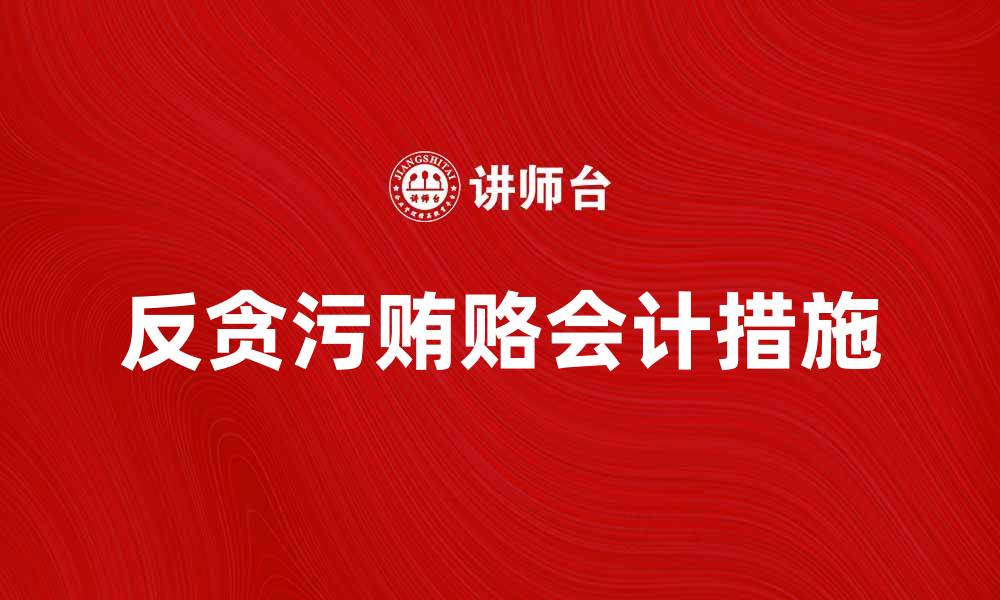 文章反贪污贿赂会计的关键措施与实务指导的缩略图