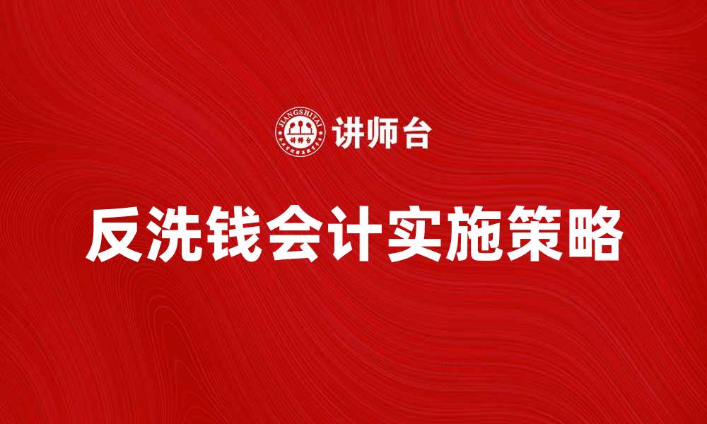 文章反洗钱会计的重要性与实施策略解析的缩略图