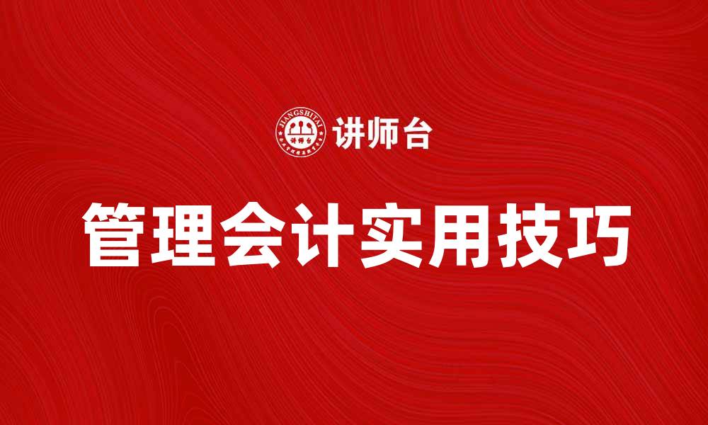 文章提升企业效益的管理会计实用技巧与方法的缩略图