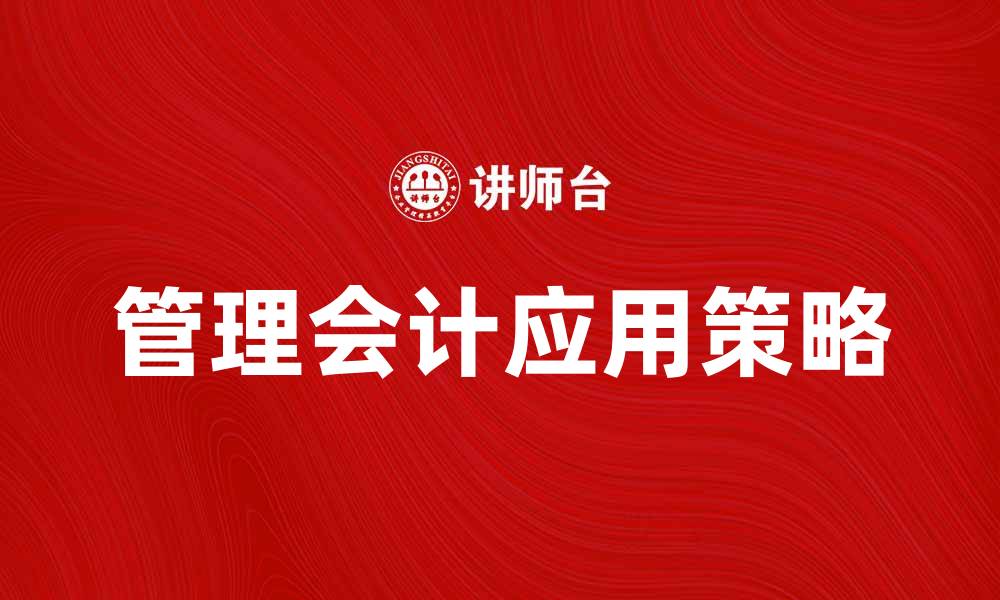 文章提升企业效益的管理会计应用策略解析的缩略图
