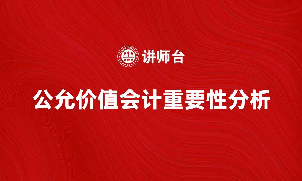 文章公允价值会计对企业财务报告的重要性分析的缩略图