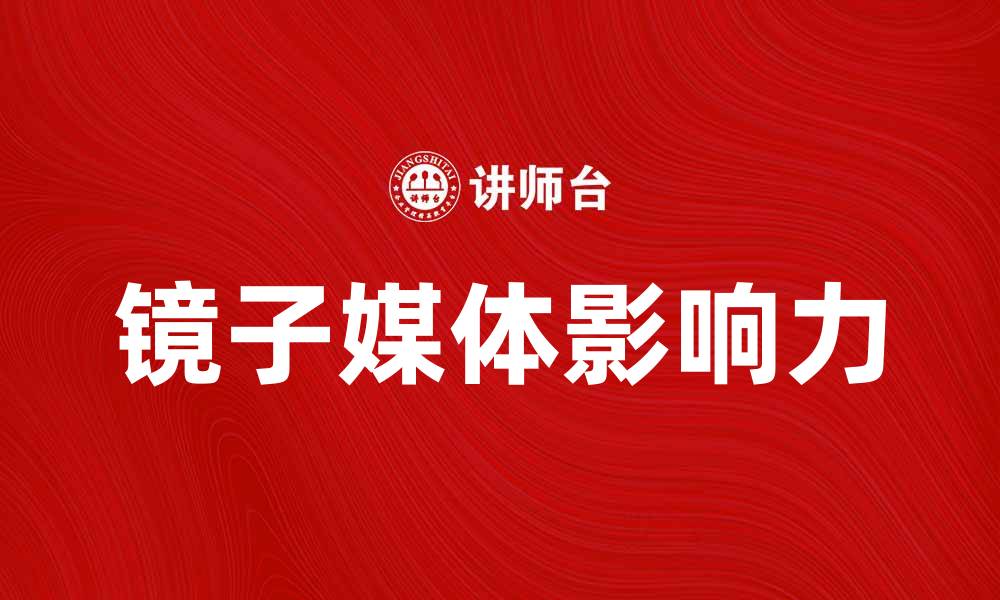 文章镜子媒体的崛起与影响力探讨的缩略图