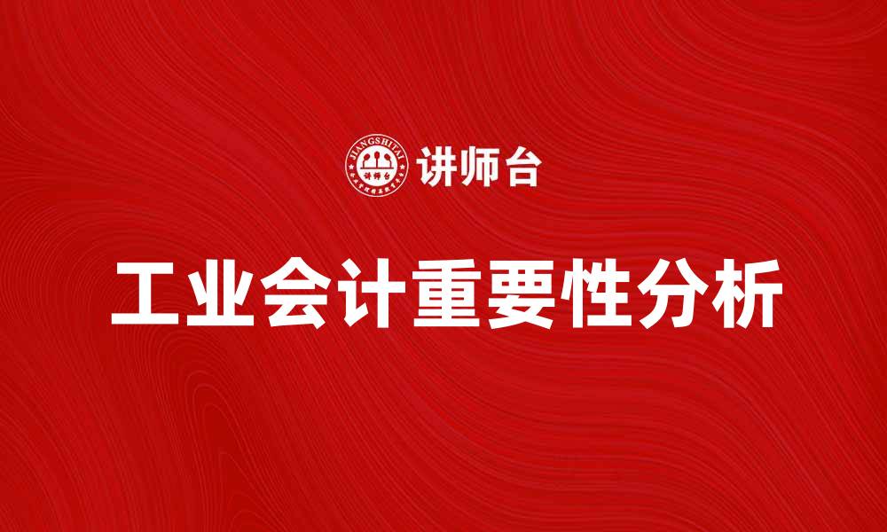 文章工业会计在现代企业管理中的重要性分析的缩略图