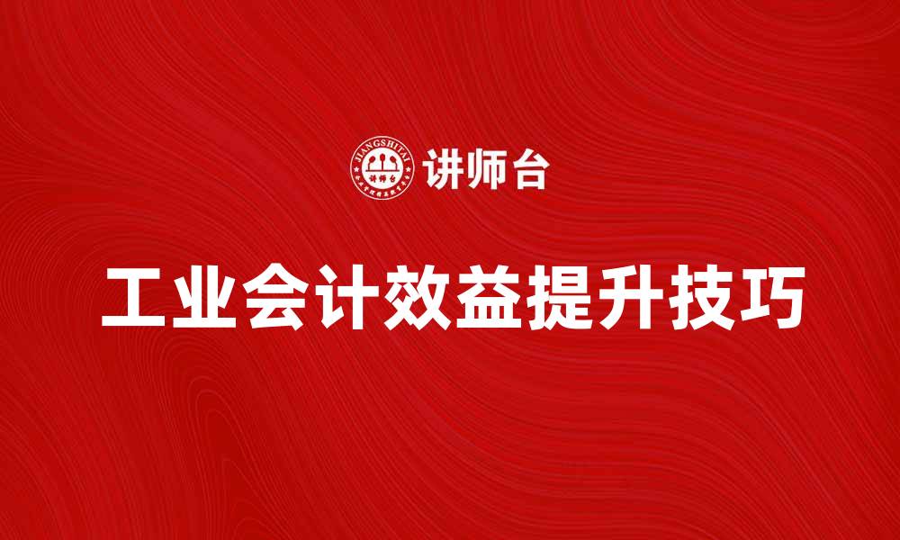 工业会计效益提升技巧