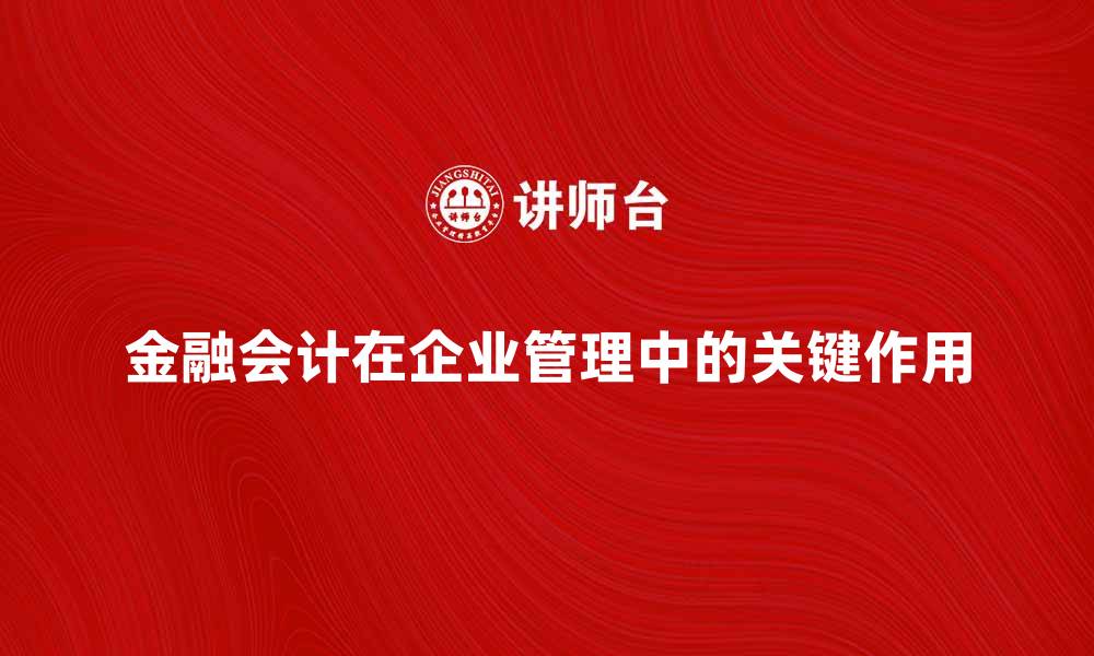 文章金融会计在企业管理中的关键作用与实践解析的缩略图
