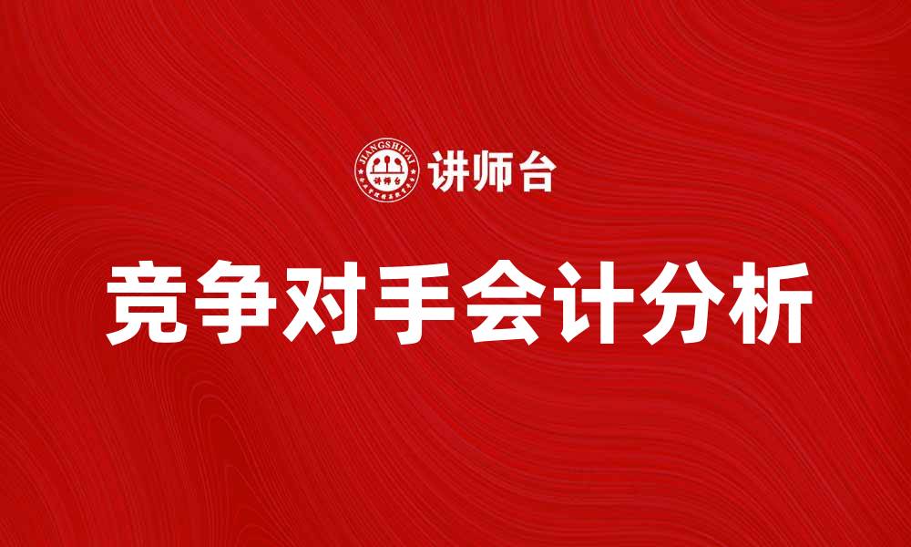 文章竞争对手会计分析：提升企业财务竞争力的秘笈的缩略图